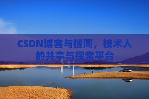 CSDN博客与搜同,技术人的共享与探索平台
