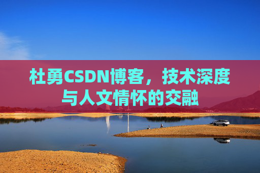 杜勇CSDN博客,技术深度与人文情怀的交融